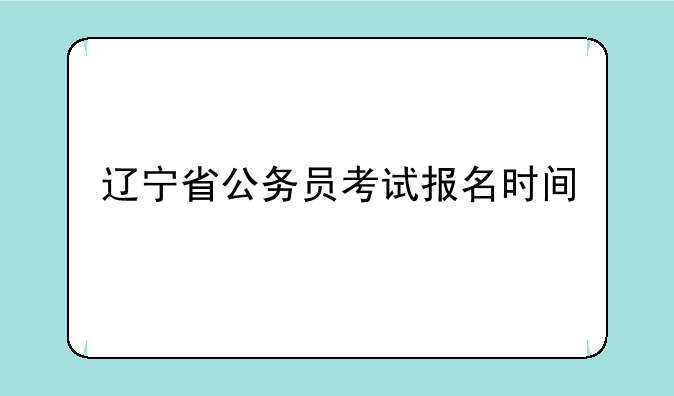 辽宁省公务员考试报名时间