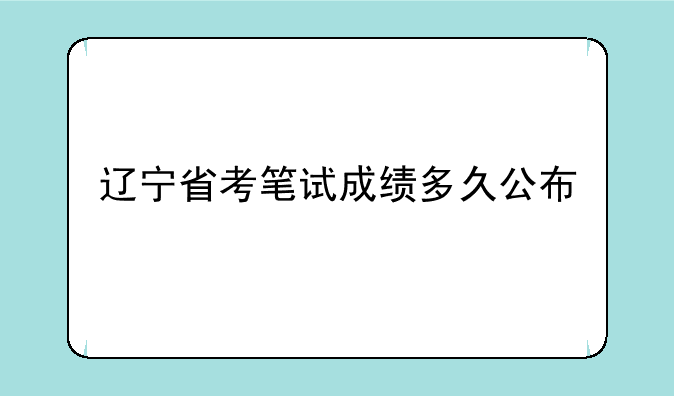 辽宁省考笔试成绩多久公布
