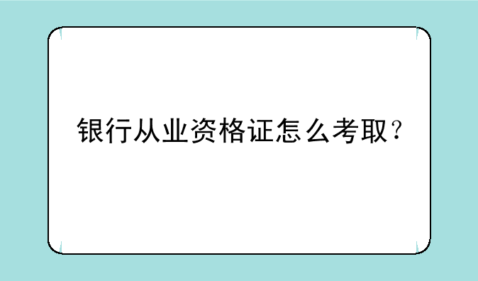 银行从业资格证怎么考取？