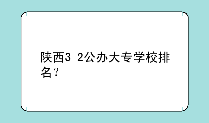 陕西3+2公办大专学校排名？