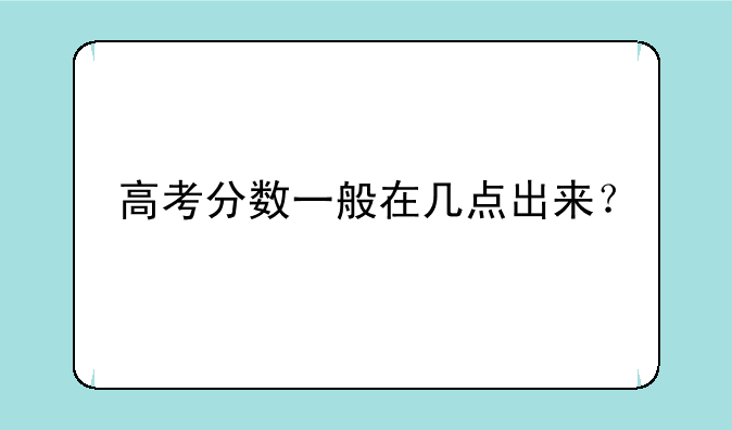 高考分数一般在几点出来？