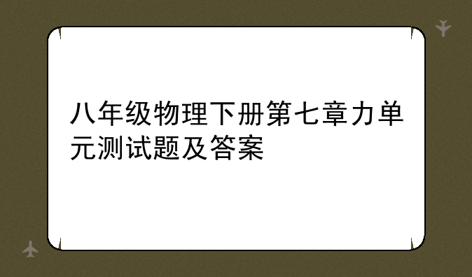 八年级物理下册第七章力单元测试题及答案