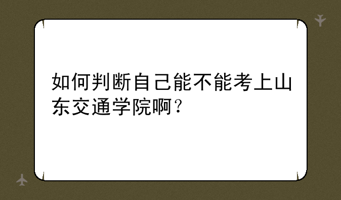 如何判断自己能不能考上山东交通学院啊？
