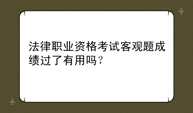 法律职业资格考试客观题成绩过了有用吗？