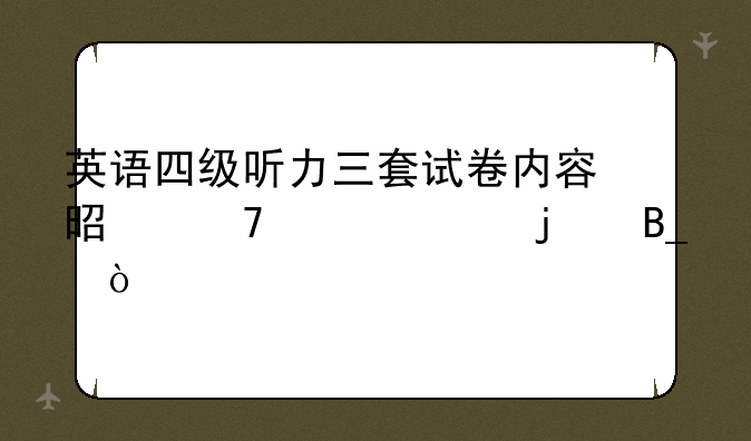 英语四级听力三套试卷内容是不一样的吗？