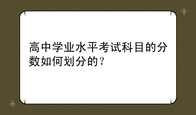 高中学业水平考试科目的分数如何划分的？