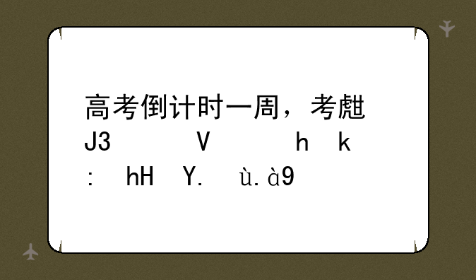 高考倒计时一周，考生和家长要注意些什么