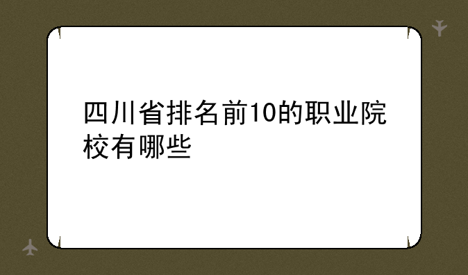 四川省排名前10的职业院校有哪些
