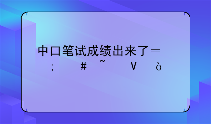 中口笔试成绩出来了？怎么查啊？