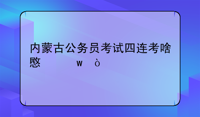 内蒙古公务员考试四连考啥意思？