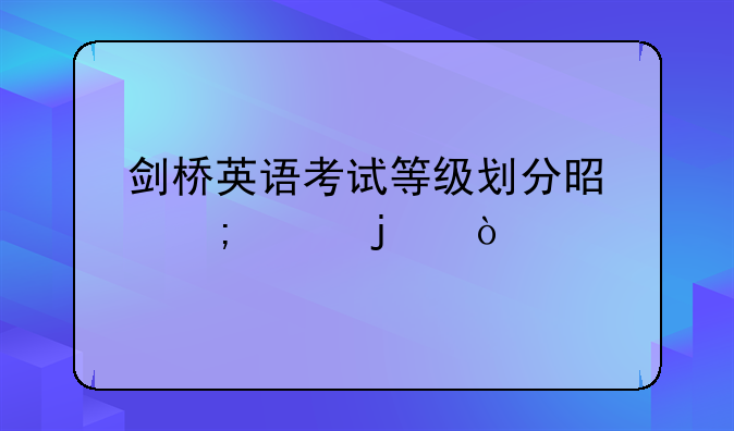 剑桥英语考试等级划分是怎样的？