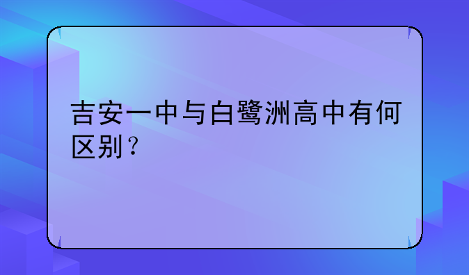 吉安一中与白鹭洲高中有何区别？