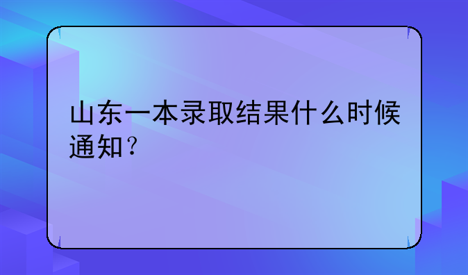 山东一本录取结果什么时候通知？
