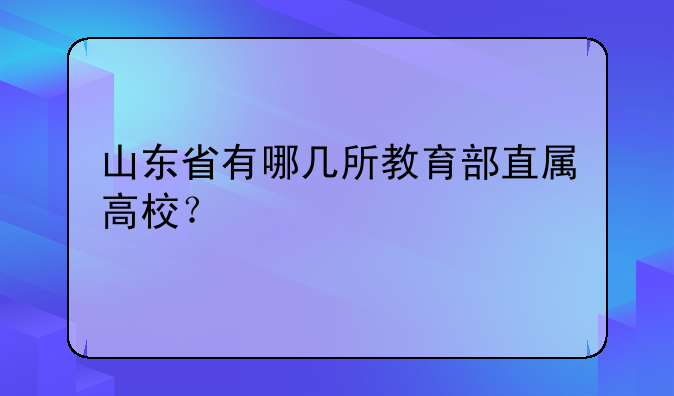 山东省有哪几所教育部直属高校？