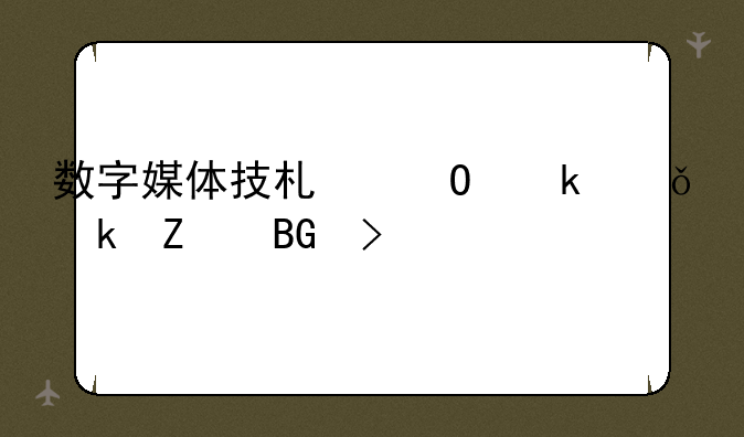 数字媒体技术专业就业方向及前景