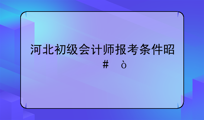 河北初级会计师报考条件是什么？