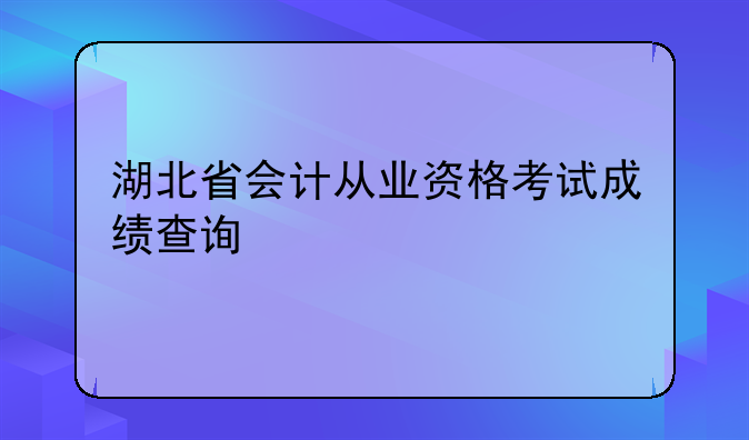 湖北省会计从业资格考试成绩查询