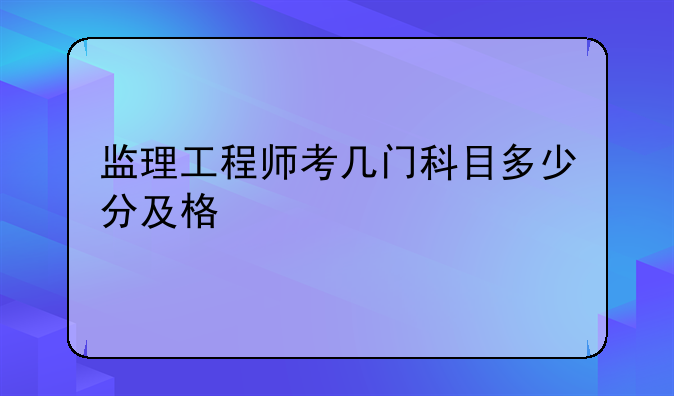 监理工程师考几门科目多少分及格