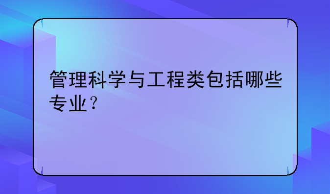 管理科学与工程类包括哪些专业？
