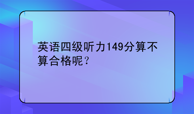 英语四级听力149分算不算合格呢？