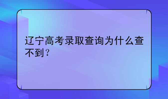 辽宁高考录取查询为什么查不到？