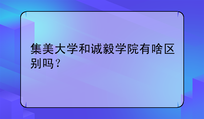 集美大学和诚毅学院有啥区别吗？
