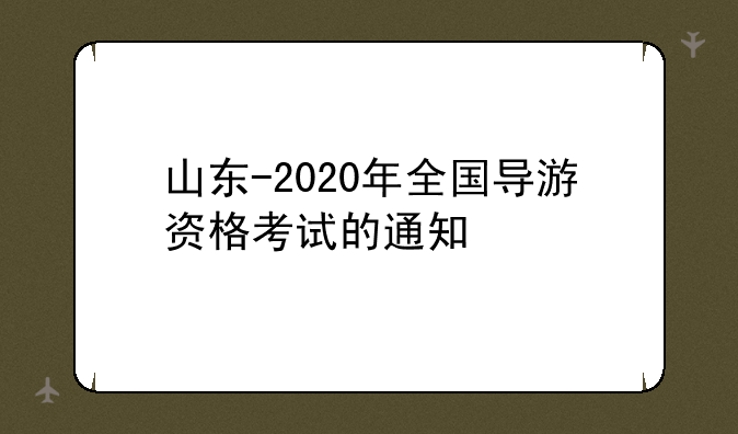 山东-2020年全国导游资格考试的通知