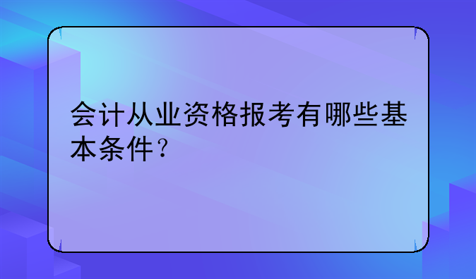 会计从业资格报考有哪些基本条件？