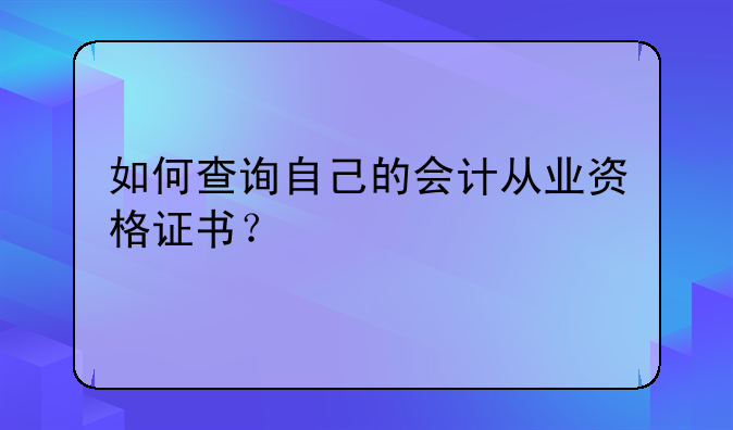 如何查询自己的会计从业资格证书？