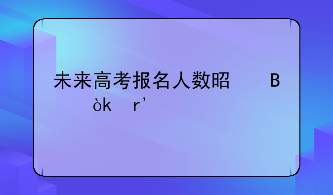 未来高考报名人数是否会有所下降？