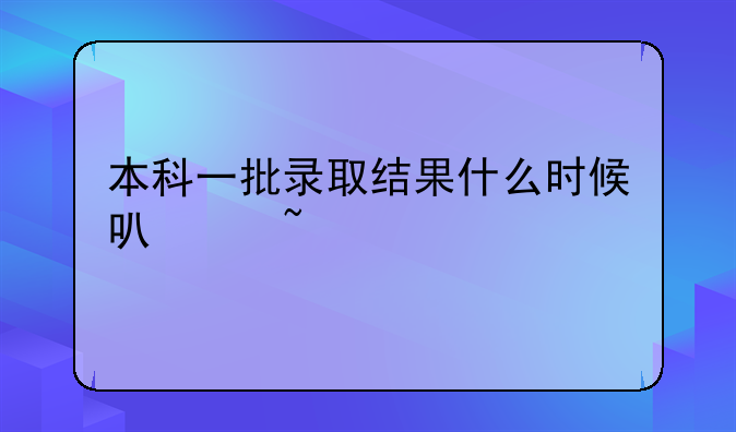 本科一批录取结果什么时候可以查询