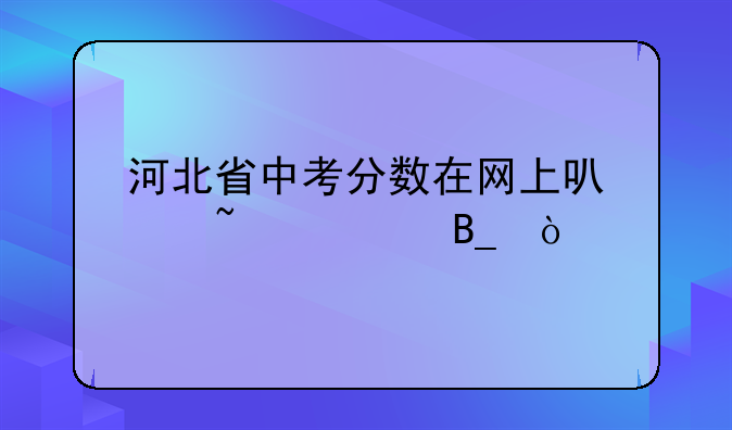 河北省中考分数在网上可以查询吗？