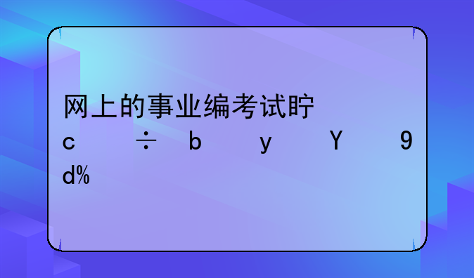 网上的事业编考试真题都是真的吗？