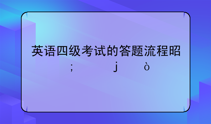 英语四级考试的答题流程是怎样的？