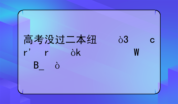 高考没过二本线，还有机会补录吗？