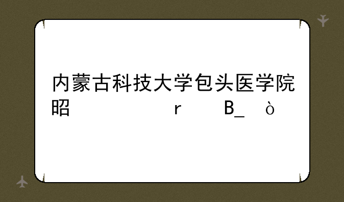 内蒙古科技大学包头医学院是一本吗？