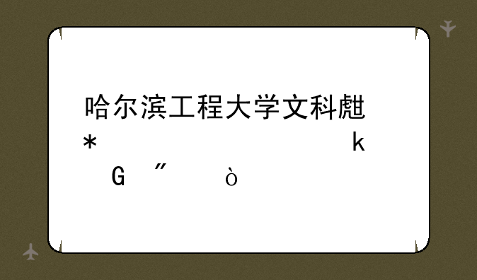 哈尔滨工程大学文科生报考要多少分？