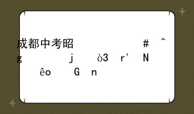 成都中考是什么时候考的，有哪些科目