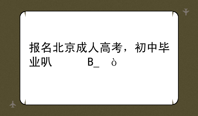 报名北京成人高考，初中毕业可以吗？