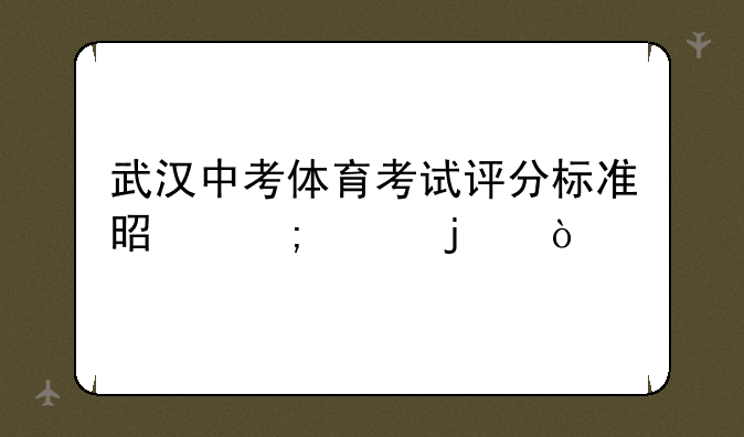 武汉中考体育考试评分标准是怎样的？