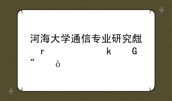 河海大学通信专业研究生需要多少分？