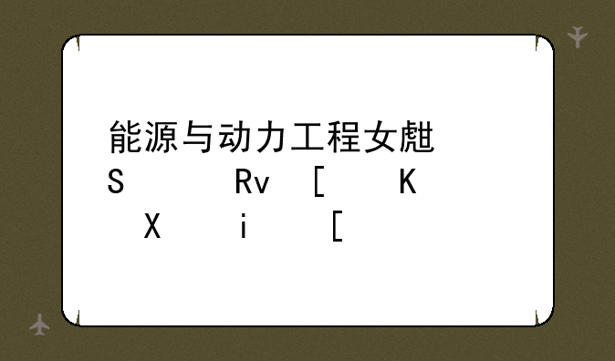 能源与动力工程女生研究生就业前景？