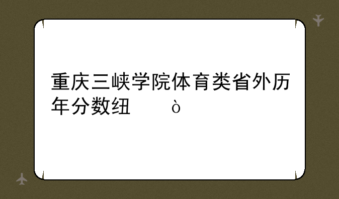 重庆三峡学院体育类省外历年分数线？