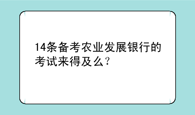 14条备考农业发展银行的考试来得及么？