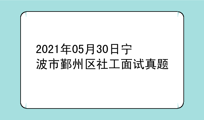 2021年05月30日宁波市鄞州区社工面试真题
