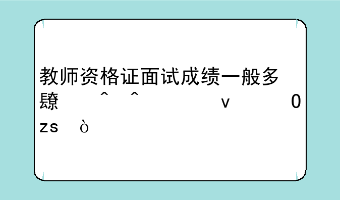 教师资格证面试成绩一般多长时间出来结果？