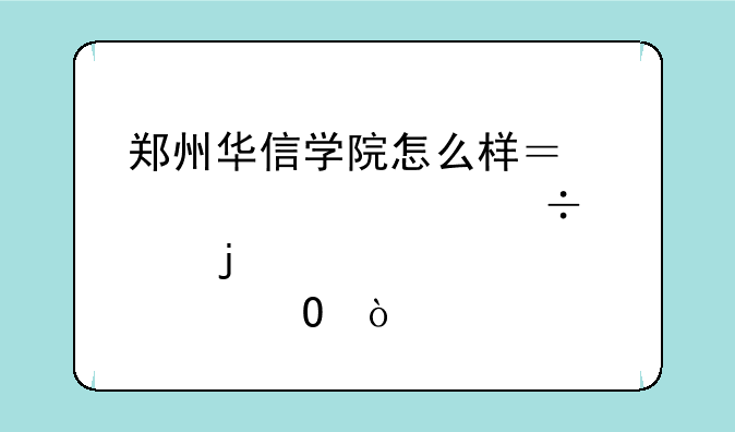 郑州华信学院怎么样？想上一个好点的大专？