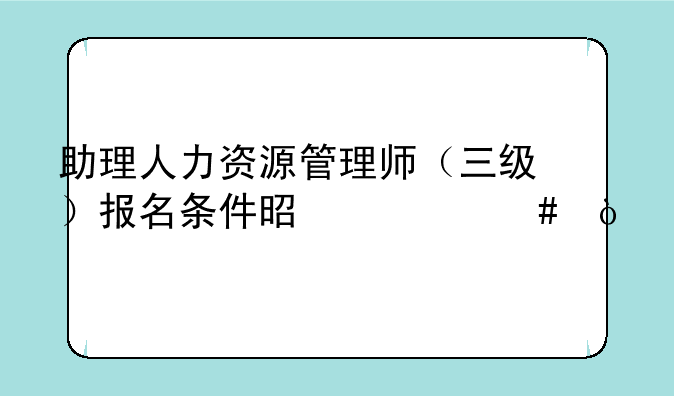 助理人力资源管理师（三级）报名条件是什么？