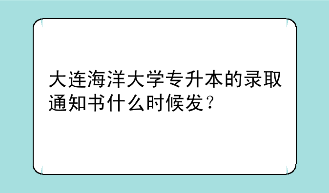 大连海洋大学专升本的录取通知书什么时候发？