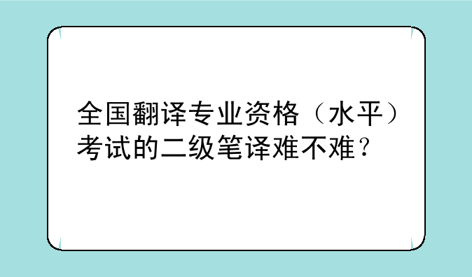 全国翻译专业资格（水平）考试的二级笔译难不难？